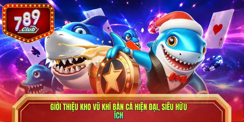 Giới thiệu kho vũ khí bắn cá hiện đại, siêu hữu ích